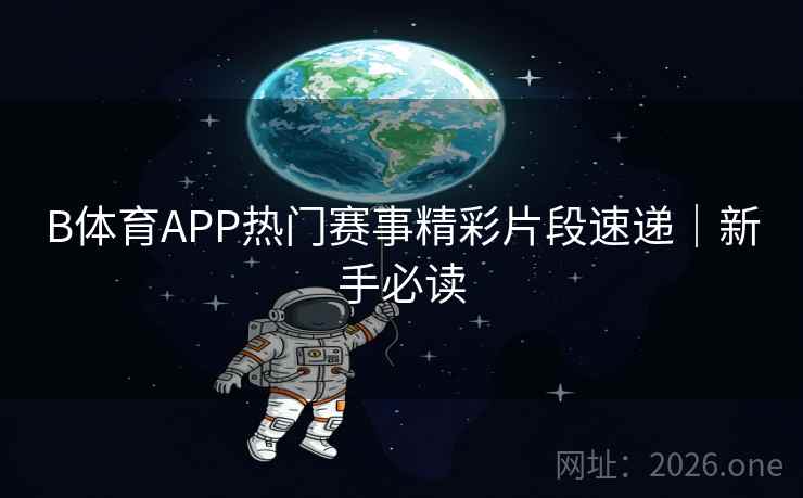 B体育APP热门赛事精彩片段速递｜新手必读
