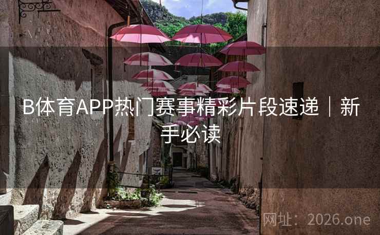 B体育APP热门赛事精彩片段速递|新手必读