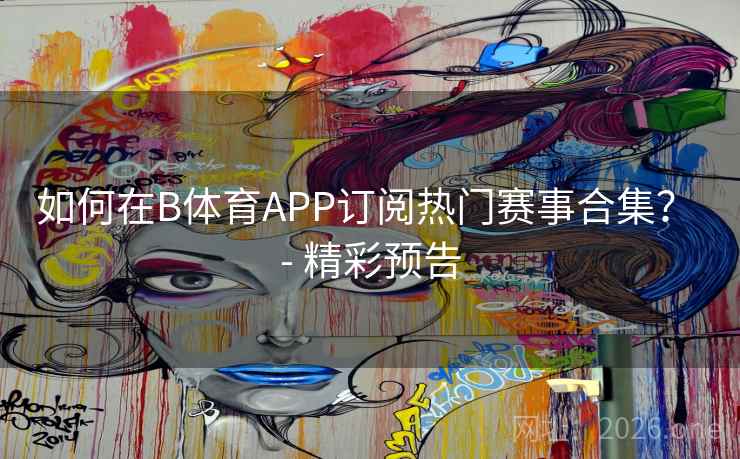 如何在B体育APP订阅热门赛事合集? - 精彩预告