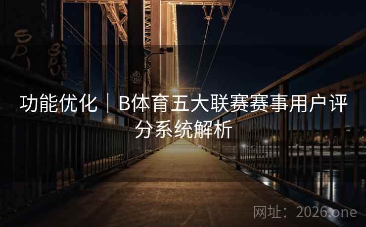 功能优化|B体育五大联赛赛事用户评分系统解析