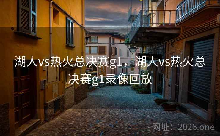 湖人vs热火总决赛g1，湖人vs热火总决赛g1录像回放