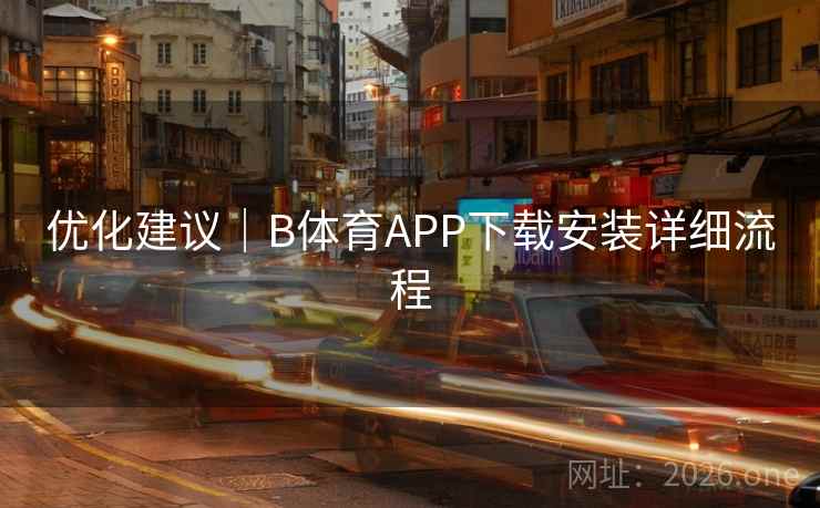 优化建议｜B体育APP下载安装详细流程
