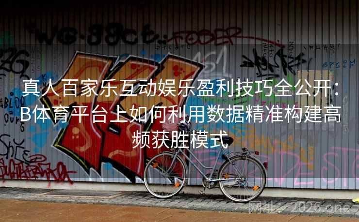 真人百家乐互动娱乐盈利技巧全公开:B体育平台上如何利用数据精准构建高频获胜模式