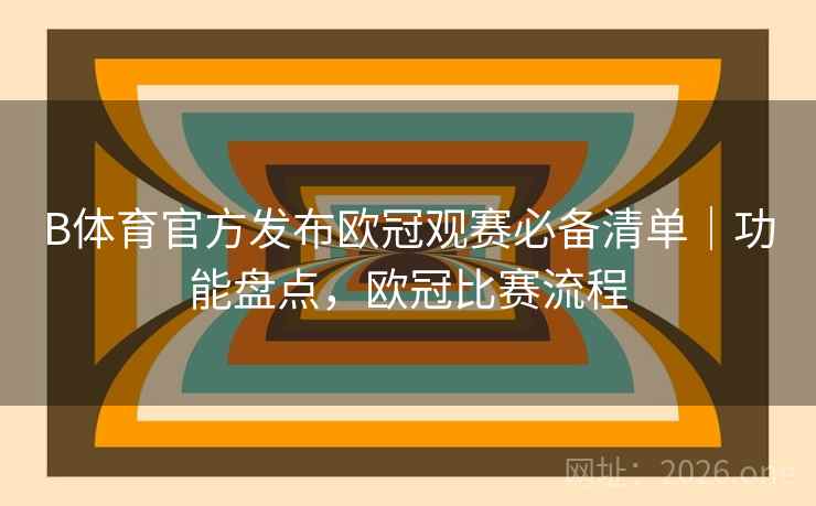 B体育官方发布欧冠观赛必备清单｜功能盘点，欧冠比赛流程
