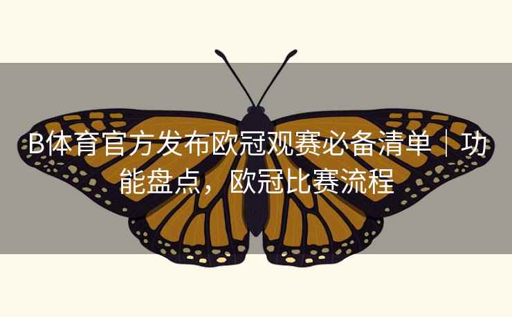 B体育官方发布欧冠观赛必备清单|功能盘点,欧冠比赛流程