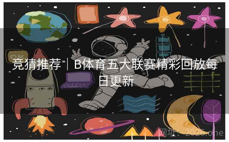 竞猜推荐｜B体育五大联赛精彩回放每日更新