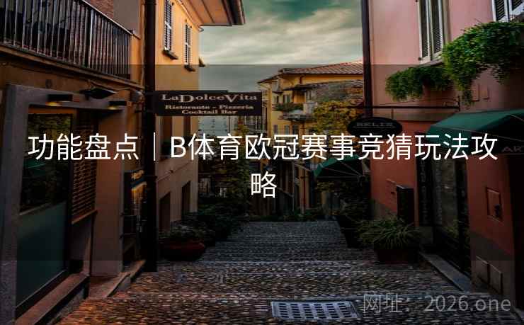 功能盘点｜B体育欧冠赛事竞猜玩法攻略