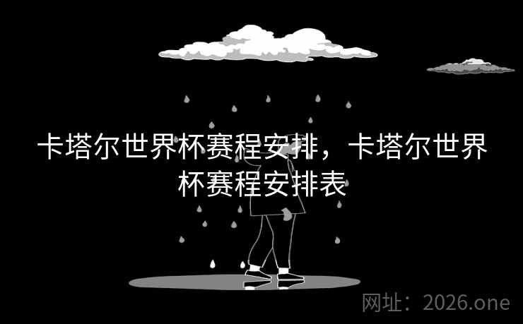 卡塔尔世界杯赛程安排,卡塔尔世界杯赛程安排表