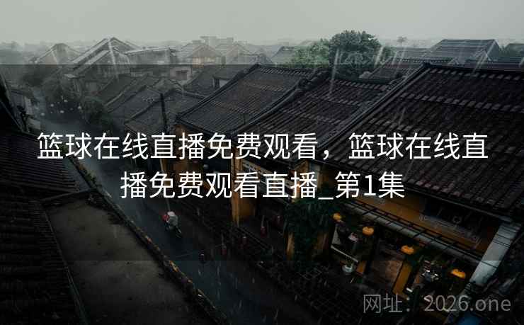 篮球在线直播免费观看，篮球在线直播免费观看直播_第1集