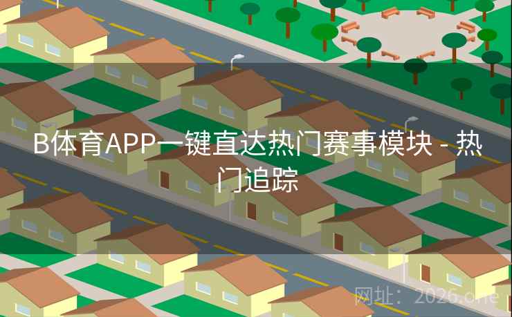 B体育APP一键直达热门赛事模块 - 热门追踪