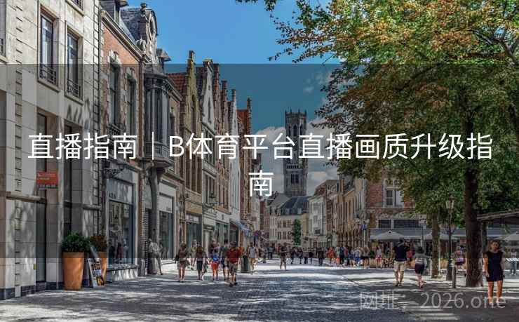 直播指南|B体育平台直播画质升级指南