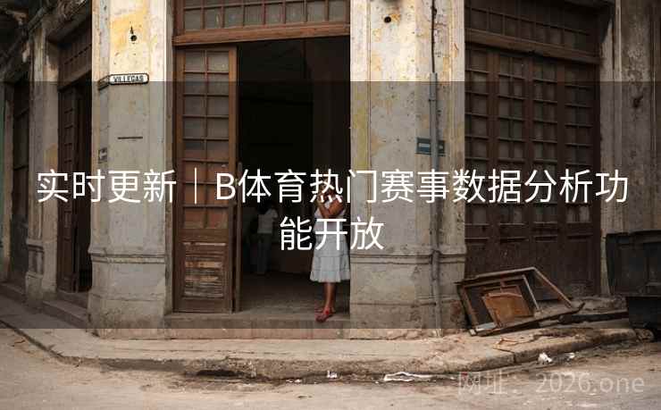 实时更新｜B体育热门赛事数据分析功能开放