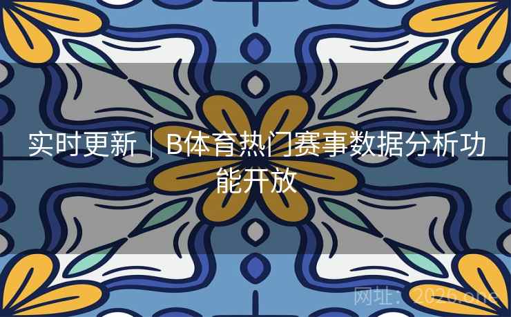 实时更新|B体育热门赛事数据分析功能开放