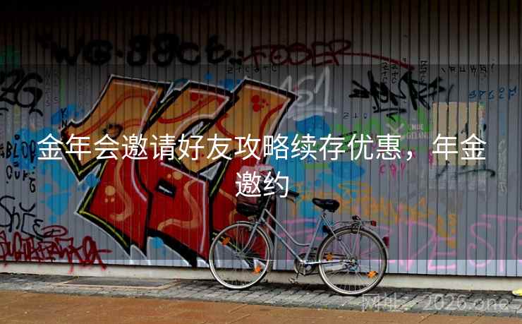 金年会邀请好友攻略续存优惠,年金邀约