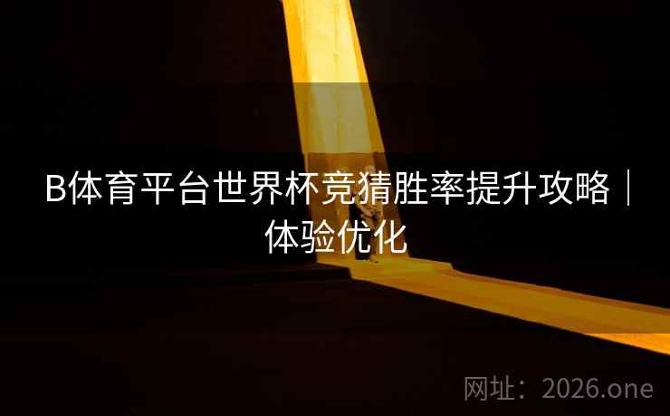 B体育平台世界杯竞猜胜率提升攻略｜体验优化