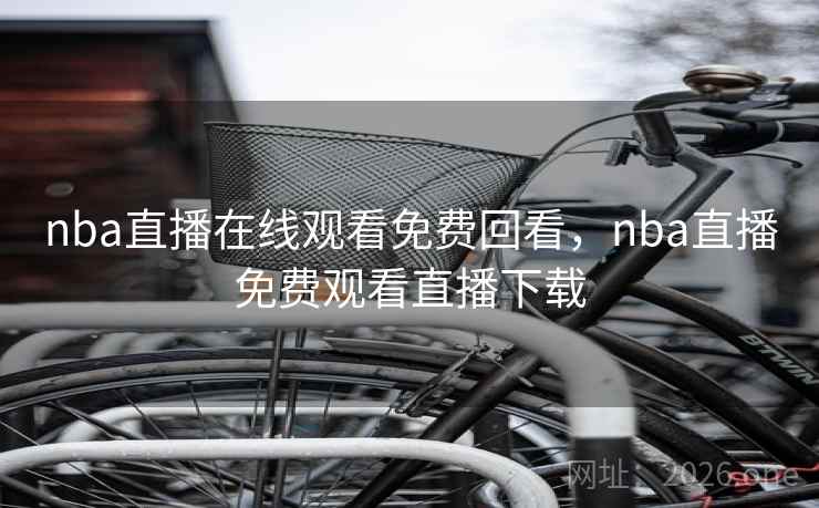 nba直播在线观看免费回看,nba直播免费观看直播下载