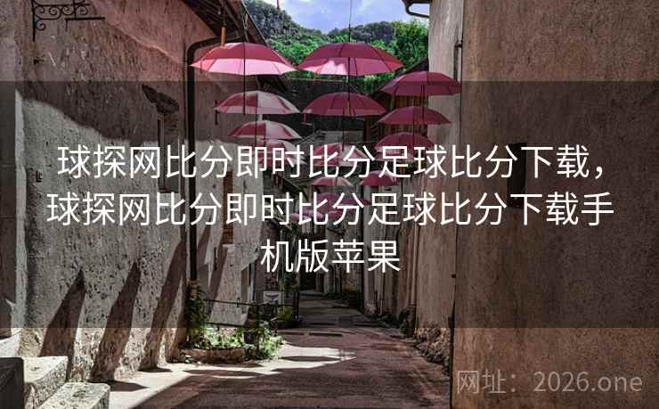 球探网比分即时比分足球比分下载，球探网比分即时比分足球比分下载手机版苹果