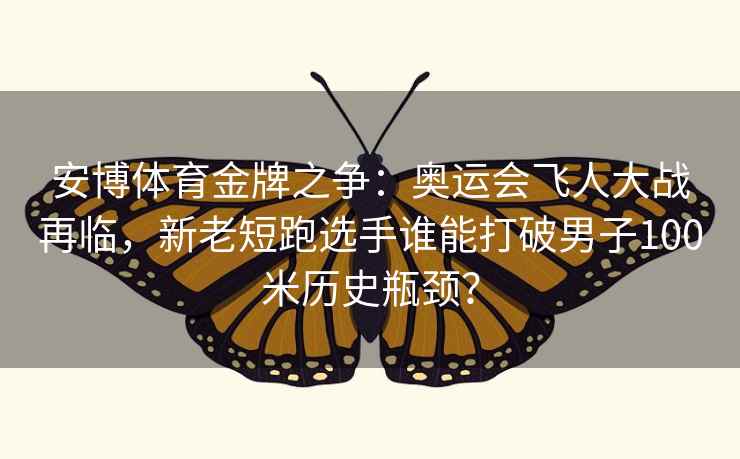 安博体育金牌之争:奥运会飞人大战再临,新老短跑选手谁能打破男子100米历史瓶颈?