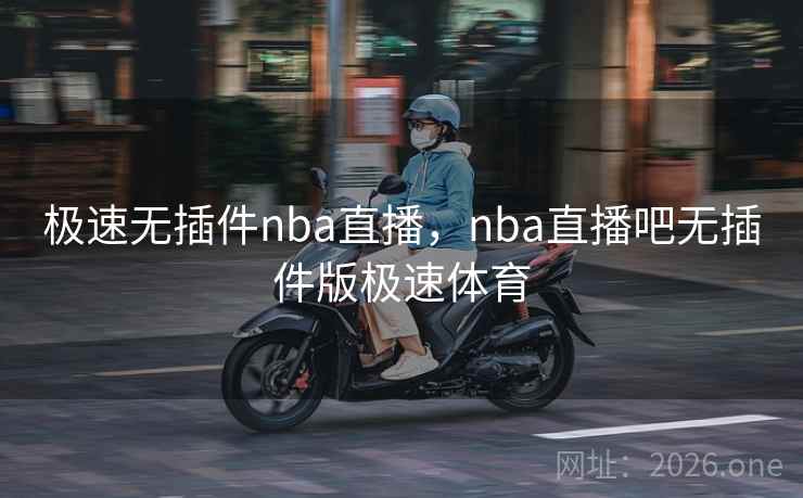 极速无插件nba直播,nba直播吧无插件版极速体育