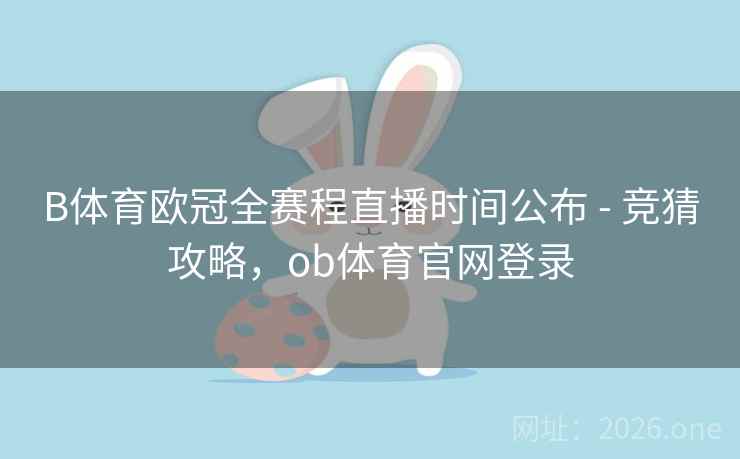 B体育欧冠全赛程直播时间公布 - 竞猜攻略，ob体育官网登录