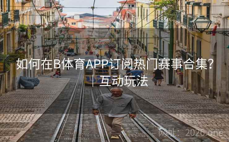 如何在B体育APP订阅热门赛事合集?|互动玩法