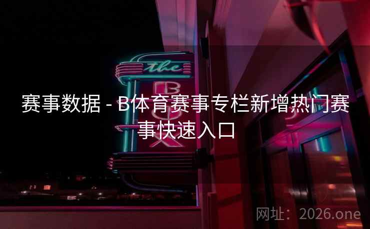 赛事数据 - B体育赛事专栏新增热门赛事快速入口