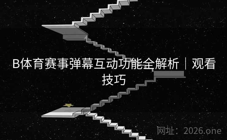 B体育赛事弹幕互动功能全解析｜观看技巧