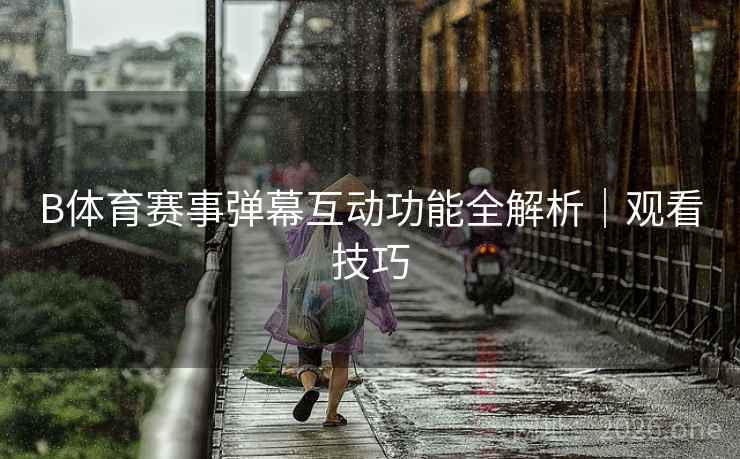 B体育赛事弹幕互动功能全解析|观看技巧