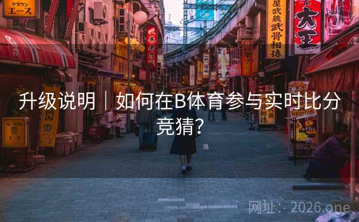 升级说明|如何在B体育参与实时比分竞猜?
