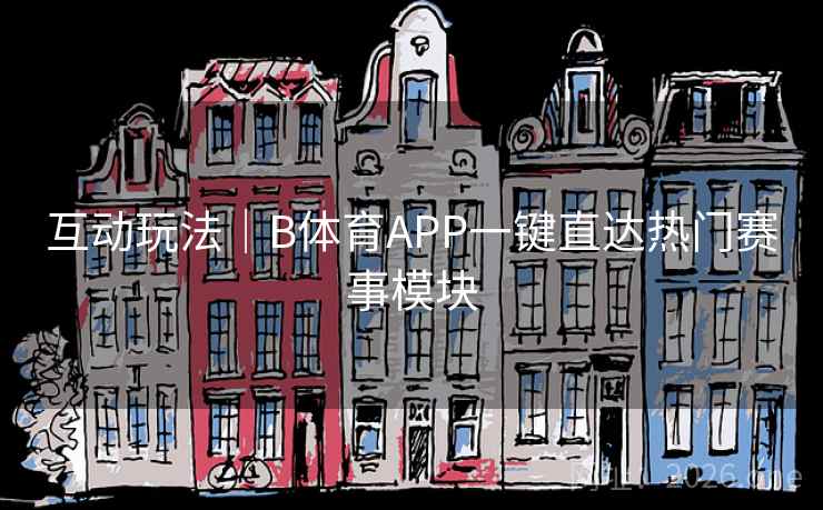 互动玩法|B体育APP一键直达热门赛事模块