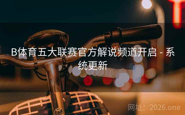 B体育五大联赛官方解说频道开启 - 系统更新