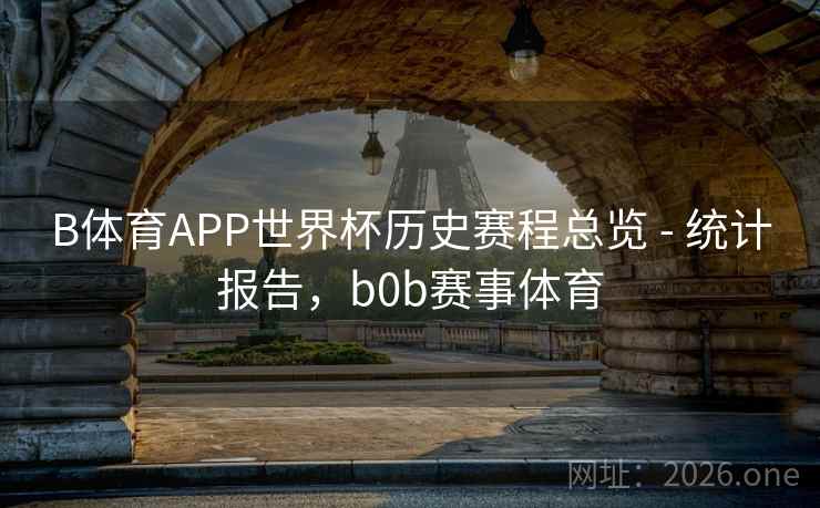 B体育APP世界杯历史赛程总览 - 统计报告，b0b赛事体育