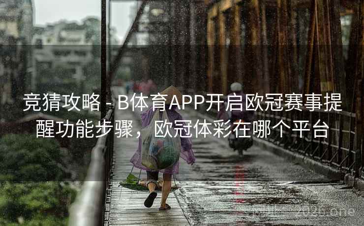 竞猜攻略 - B体育APP开启欧冠赛事提醒功能步骤,欧冠体彩在哪个平台