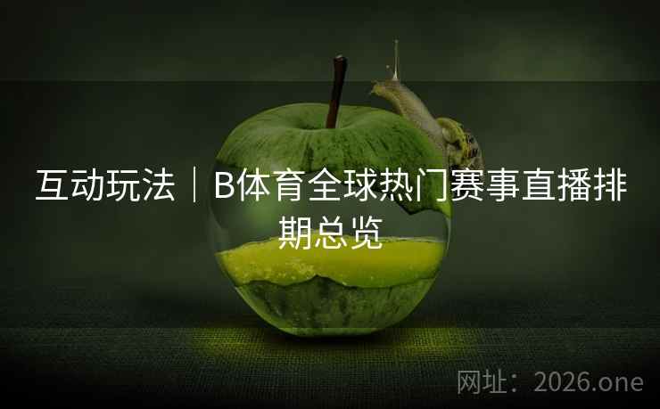 互动玩法｜B体育全球热门赛事直播排期总览
