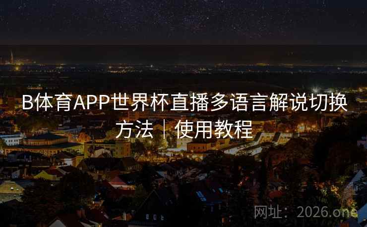 B体育APP世界杯直播多语言解说切换方法|使用教程