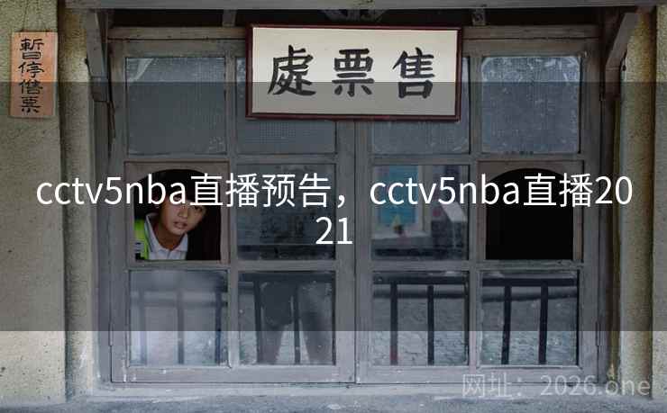 cctv5nba直播预告,cctv5nba直播2021