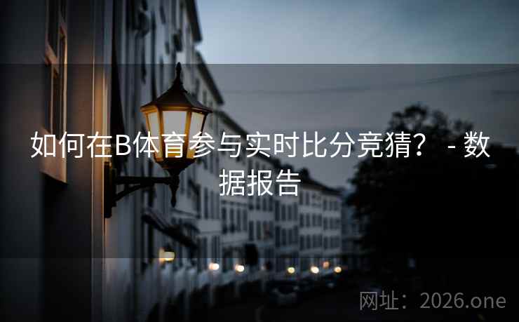如何在B体育参与实时比分竞猜？ - 数据报告