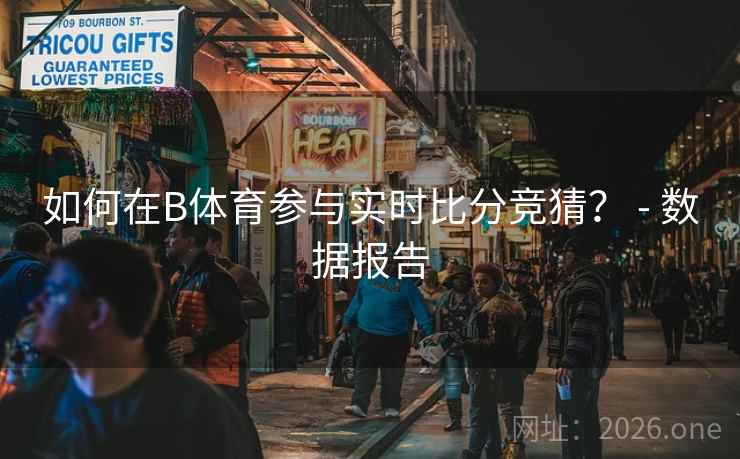 如何在B体育参与实时比分竞猜? - 数据报告