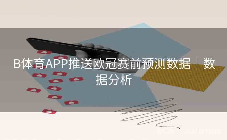 B体育APP推送欧冠赛前预测数据|数据分析