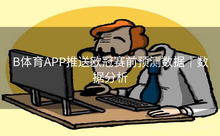 B体育APP推送欧冠赛前预测数据｜数据分析