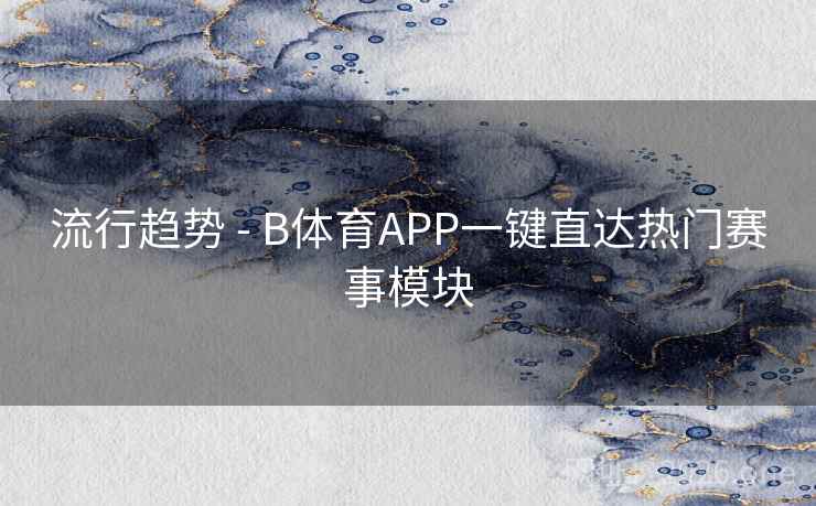 流行趋势 - B体育APP一键直达热门赛事模块