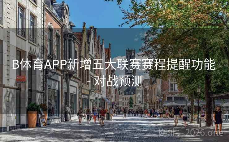 B体育APP新增五大联赛赛程提醒功能 - 对战预测