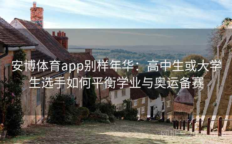 安博体育app别样年华:高中生或大学生选手如何平衡学业与奥运备赛