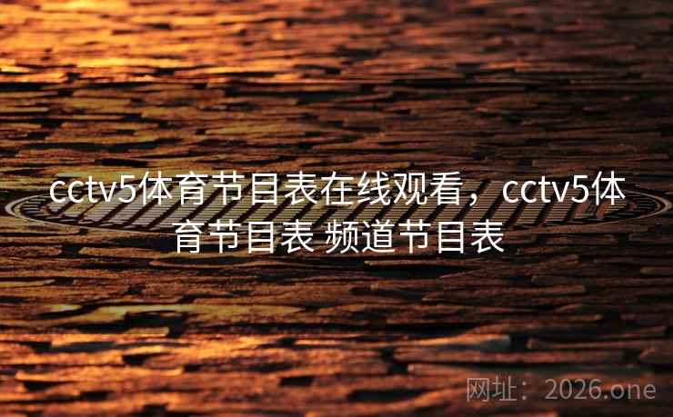 cctv5体育节目表在线观看,cctv5体育节目表 频道节目表