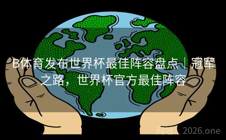 B体育发布世界杯最佳阵容盘点|冠军之路,世界杯官方最佳阵容