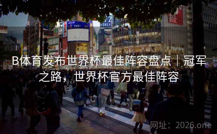 B体育发布世界杯最佳阵容盘点｜冠军之路，世界杯官方最佳阵容