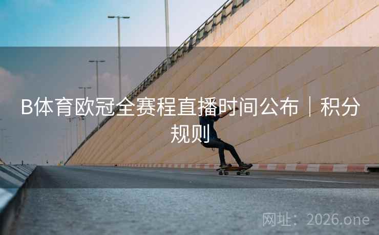 B体育欧冠全赛程直播时间公布｜积分规则