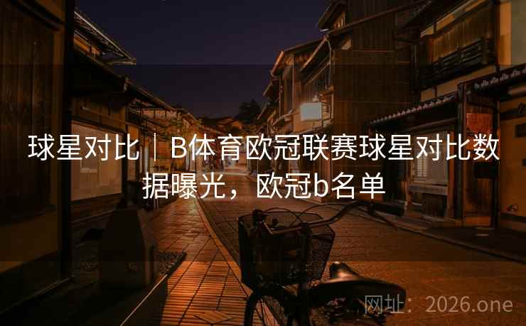 球星对比｜B体育欧冠联赛球星对比数据曝光，欧冠b名单