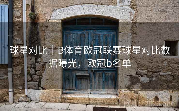 球星对比|B体育欧冠联赛球星对比数据曝光,欧冠b名单