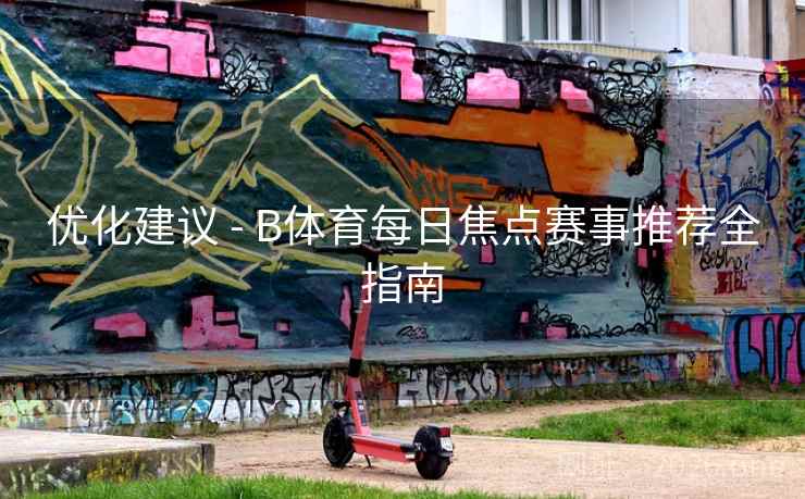 优化建议 - B体育每日焦点赛事推荐全指南